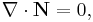 ~\nabla \cdot {\mathbf  {N}}=0,