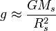  g \approx \frac {G M_s}{R^2_s} 