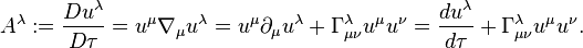 ~A^{\lambda }:={\frac  {Du^{\lambda }}{D\tau }}=u^{{\mu }}\nabla _{\mu }u^{\lambda }=u^{{\mu }}\partial _{\mu }u^{\lambda }+\Gamma _{{\mu \nu }}^{\lambda }u^{\mu }u^{\nu }={\frac  {du^{\lambda }}{d\tau }}+\Gamma _{{\mu \nu }}^{\lambda }u^{\mu }u^{\nu }.