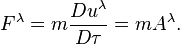 ~F^{\lambda }=m{\frac  {Du^{\lambda }}{D\tau }}=mA^{\lambda }.