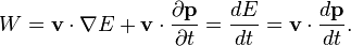 ~W={\mathbf  v}\cdot \nabla E+{\mathbf  v}\cdot {\frac  {\partial {\mathbf  {p}}}{\partial t}}={\frac  {dE}{dt}}={\mathbf  v}\cdot {\frac  {d{\mathbf  p}}{dt}}.