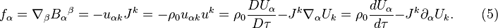  ~ f_\alpha =  \nabla_\beta {B_\alpha}^\beta = - u_{\alpha k} J^k = - \rho_0 u_{\alpha k}u^k = \rho_0 \frac {DU_\alpha }{D \tau}- J^k \nabla_\alpha U_k = \rho_0 \frac {dU_\alpha }{d \tau}- J^k \partial_\alpha U_k . \qquad  (5)