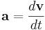 ~{\mathbf  {a}}={\frac  {d{\mathbf  {v}}}{dt}}