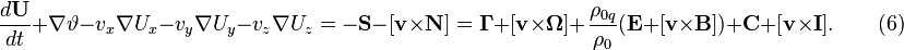~{\frac  {d{\mathbf  {U}}}{dt}}+\nabla \vartheta -v_{x}\nabla U_{x}-v_{y}\nabla U_{y}-v_{z}\nabla U_{z}=-{\mathbf  {S}}-[{\mathbf  {v}}\times {\mathbf  {N}}]={\mathbf  {\Gamma }}+[{\mathbf  {v}}\times {\mathbf  {\Omega }}]+{\frac  {\rho _{{0q}}}{\rho _{0}}}({\mathbf  {E}}+[{\mathbf  {v}}\times {\mathbf  {B}}])+{\mathbf  {C}}+[{\mathbf  {v}}\times {\mathbf  {I}}].\qquad (6)