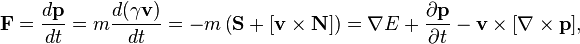 ~{\mathbf  F}={\frac  {d{\mathbf  p}}{dt}}=m{\frac  {d(\gamma {\mathbf  v})}{dt}}=-m\left({\mathbf  {S}}+[{\mathbf  {v}}\times {\mathbf  {N}}]\right)=\nabla E+{\frac  {\partial {\mathbf  p}}{\partial t}}-{\mathbf  {v}}\times [\nabla \times {\mathbf  p}],