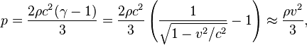 p={\frac {2\rho c^{2}(\gamma -1)}{3}}={\frac {2\rho c^{2}}{3}}\left({\frac {1}{{\sqrt {1-v^{2}/c^{2}}}}}-1\right)\approx {\frac {\rho v^{2}}{3}},