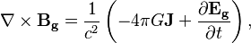 ~\nabla \times {\mathbf  {B_{g}}}={\frac  {1}{c^{2}}}\left(-4\pi G{\mathbf  {J}}+{\frac  {\partial {\mathbf  {E_{g}}}}{\partial t}}\right),