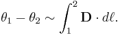 ~\theta _{1}-\theta _{2}\sim \int _{{1}}^{{2}}{\mathbf {D}}\cdot d{\mathbf {\ell }}.