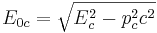 ~E_{0c}= \sqrt {E_c^2 - p_c^2 c^2}