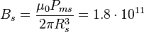  B_s  = \frac { \mu_0 P_{ms} }{2 \pi R^3_s}= 1.8\cdot 10^{11}
