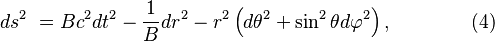 ~ds^{2}\ =Bc^{2}dt^{2}-{\frac  {1}{B}}dr^{2}-r^{2}\left(d\theta ^{2}+\sin ^{2}\theta d\varphi ^{2}\right),\qquad \qquad (4)