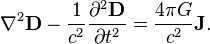 ~\nabla ^{2}{\mathbf  {D}}-{\frac  {1}{c^{2}}}{\frac  {\partial ^{2}{\mathbf  {D}}}{\partial t^{2}}}={\frac  {4\pi G}{c^{2}}}{\mathbf  {J}}.