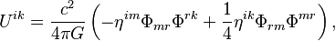 ~U^{{ik}}={\frac  {c^{2}}{4\pi G}}\left(-\eta ^{{im}}\Phi _{{mr}}\Phi ^{{rk}}+{\frac  {1}{4}}\eta ^{{ik}}\Phi _{{rm}}\Phi ^{{mr}}\right),