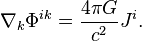 ~\nabla _{k}\Phi ^{{ik}}={\frac  {4\pi G}{c^{2}}}J^{i}.