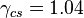 ~\gamma _{{cs}}=1.04