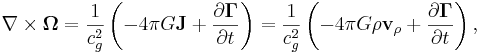 ~ \nabla \times \mathbf{\Omega}= \frac{1}{c^2_{g}} \left( -4 \pi G \mathbf{J} + \frac{\partial \mathbf{\Gamma }} {\partial t} \right) = \frac{1}{c^2_{g}} \left( -4 \pi G \rho \mathbf{ v_{\rho}} + \frac{\partial \mathbf{\Gamma }} {\partial t} \right),