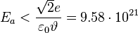 ~ E_a < \frac { \sqrt {2} e }{ \varepsilon_0 \vartheta }= 9.58 \cdot 10^{21}