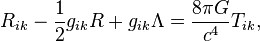 ~ R_{ik} - \frac{1} {2 }g_{ik}R + g_{ik} \Lambda = \frac{8 \pi G } { c^4} T_{ik}, 