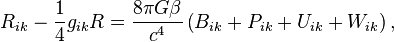 ~ R_{ik} - \frac{1} {4 }g_{ik}R = \frac{8 \pi G \beta  }{ c^4} \left( B_{ik}+ P_{ik}+ U_{ik}+ W_{ik} \right), 