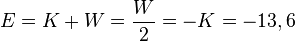 ~E=K+W={\frac  {W}{2}}=-K=-13,6