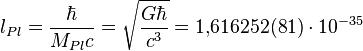 ~l_{{Pl}}={\frac  {\hbar }{M_{{Pl}}c}}={\sqrt  {{\frac  {G\hbar }{c^{3}}}}}=1{,}616252(81)\cdot 10^{{-35}}