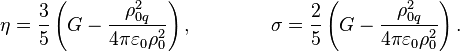 ~\eta ={\frac {3}{5}}\left(G-{\frac {\rho _{{0q}}^{2}}{4\pi \varepsilon _{0}\rho _{0}^{2}}}\right),\qquad \qquad \sigma ={\frac {2}{5}}\left(G-{\frac {\rho _{{0q}}^{2}}{4\pi \varepsilon _{0}\rho _{0}^{2}}}\right).