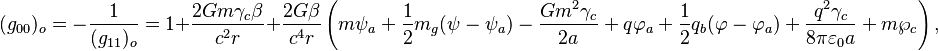 ~(g_{{00}})_{o}=-{\frac {1}{(g_{{11}})_{o}}}=1+{\frac {2Gm\gamma _{c}\beta }{c^{2}r}}+{\frac {2G\beta }{c^{4}r}}\left(m\psi _{a}+{\frac {1}{2}}m_{g}(\psi -\psi _{a})-{\frac {Gm^{2}\gamma _{c}}{2a}}+q\varphi _{a}+{\frac {1}{2}}q_{b}(\varphi -\varphi _{a})+{\frac {q^{2}\gamma _{c}}{8\pi \varepsilon _{0}a}}+m\wp _{c}\right),