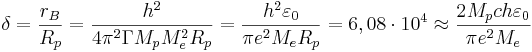 \delta= \frac {r_B}{R_p}= \frac { h^2}{4\pi^2 \Gamma M_p M^2_e R_p } = \frac {h^2 \varepsilon_0}{\pi e^2 M_e R_p } = 6,08 \cdot 10^4 \approx \frac {2 M_p c h \varepsilon_0}{\pi e^2 M_e }