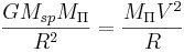~ \frac { G M_{sp} M_{\Pi} }{R^2} = \frac {M_{\Pi} V^2 }{R}