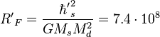 ~ {R'}_F = \frac {{\hbar'}^2_s }{GM_s M^2_d }=7.4 \cdot 10^8