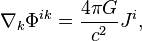 ~\nabla _{k}\Phi ^{{ik}}={\frac  {4\pi G}{c^{2}}}J^{i},