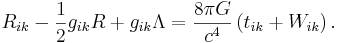 ~ R_{ik} - \frac{1} {2 }g_{ik}R + g_{ik} \Lambda = \frac{8 \pi G }{ c^4} \left( t_{ik} + W_{ik} \right).