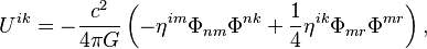 ~U^{{ik}}=-{\frac  {c^{2}}{4\pi G}}\left(-\eta ^{{im}}\Phi _{{nm}}\Phi ^{{nk}}+{\frac  {1}{4}}\eta ^{{ik}}\Phi _{{mr}}\Phi ^{{mr}}\right),