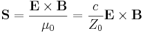 ~ \mathbf {S} = \frac {\mathbf{E}\times \mathbf{B} }{\mu_0} = \frac {c}{Z_0}\mathbf{E}\times \mathbf{B}