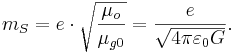 m_S = e \cdot \sqrt {\frac{\mu_o}{\mu_{g0}}} = \frac{e}{\sqrt {4 \pi \varepsilon_0 G}}. \
