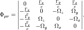 ~\Phi _{{\mu \nu }}={\begin{vmatrix}0&{\frac  {\Gamma _{{x}}}{c}}&{\frac  {\Gamma _{{y}}}{c}}&{\frac  {\Gamma _{{z}}}{c}}\\-{\frac  {\Gamma _{{x}}}{c}}&0&-\Omega _{{z}}&\Omega _{{y}}\\-{\frac  {\Gamma _{{y}}}{c}}&\Omega _{{z}}&0&-\Omega _{{x}}\\-{\frac  {\Gamma _{{z}}}{c}}&-\Omega _{{y}}&\Omega _{{x}}&0\end{vmatrix}}.