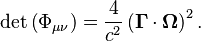 \det \left(\Phi _{{\mu \nu }}\right)={\frac  {4}{c^{2}}}\left({\mathbf  {\Gamma }}\cdot {\mathbf  {\Omega }}\right)^{{2}}.