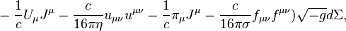 ~-{\frac  {1}{c}}U_{\mu }J^{\mu }-{\frac  {c}{16\pi \eta }}u_{{\mu \nu }}u^{{\mu \nu }}-{\frac  {1}{c}}\pi _{\mu }J^{\mu }-{\frac  {c}{16\pi \sigma }}f_{{\mu \nu }}f^{{\mu \nu }}){\sqrt  {-g}}d\Sigma ,