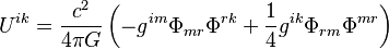 ~U^{{ik}}={\frac  {c^{2}}{4\pi G}}\left(-g^{{im}}\Phi _{{mr}}\Phi ^{{rk}}+{\frac  {1}{4}}g^{{ik}}\Phi _{{rm}}\Phi ^{{mr}}\right)