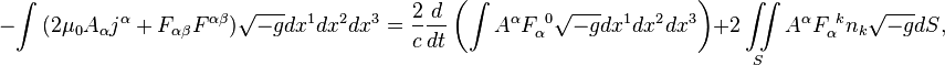 ~-\int {(2\mu _{0}A_{\alpha }j^{\alpha }+F_{{\alpha \beta }}F^{{\alpha \beta }}){\sqrt {-g}}dx^{1}dx^{2}dx^{3}}={\frac {2}{c}}{\frac {d}{dt}}\left(\int {A^{\alpha }F_{\alpha }^{{\ 0}}{\sqrt {-g}}dx^{1}dx^{2}dx^{3}}\right)+2\iint \limits _{S}{A^{\alpha }F_{\alpha }^{{\ k}}n_{k}{\sqrt {-g}}dS},