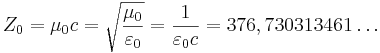 Z_0 = \mu_0 c = \sqrt{\frac{\mu_0}{\varepsilon_0}}= \frac{1}{\varepsilon_0 c} = 376,730313461 \ldots