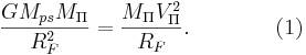 ~ \frac { G M_{ps} M_{\Pi}}{R^2_{F}} = \frac { M_{\Pi} V^2_{\Pi}}{R_{F }}.\qquad\qquad (1)