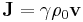 ~{\mathbf  {J}}=\gamma \rho _{0}{\mathbf  {v}}