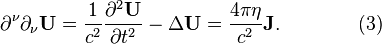 ~\partial ^{\nu }\partial _{\nu }{\mathbf  {U}}={\frac  {1}{c^{2}}}{\frac  {\partial ^{2}{\mathbf  {U}}}{\partial t^{2}}}-\Delta {\mathbf  {U}}={\frac  {4\pi \eta }{c^{2}}}{\mathbf  {J}}.\qquad \qquad (3)