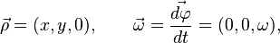 ~{\vec  \rho }=(x,y,0),\qquad {\vec  \omega }={\frac  {{\vec  {d\varphi }}}{dt}}=(0,0,\omega ),