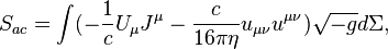 ~S_{{ac}}=\int (-{\frac  {1}{c}}U_{\mu }J^{\mu }-{\frac  {c}{16\pi \eta }}u_{{\mu \nu }}u^{{\mu \nu }}){\sqrt  {-g}}d\Sigma ,
