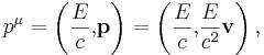 ~p^{\mu }=\left({\frac  {E}{c}}{,}{\mathbf  {p}}\right)=\left({\frac  {E}{c}}{,}{\frac  {E}{c^{2}}}{\mathbf  {v}}\right),