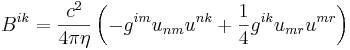 ~B^{{ik}}={\frac  {c^{2}}{4\pi \eta }}\left(-g^{{im}}u_{{nm}}u^{{nk}}+{\frac  {1}{4}}g^{{ik}}u_{{mr}}u^{{mr}}\right)