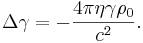 ~\Delta \gamma =-{\frac  {4\pi \eta \gamma \rho _{0}}{c^{2}}}.