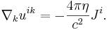 ~\nabla _{k}u^{{ik}}=-{\frac  {4\pi \eta }{c^{2}}}J^{i}.